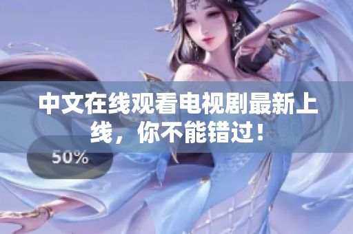 中文在线观看电视剧最新上线，你不能错过！