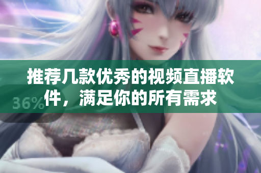 推荐几款优秀的视频直播软件，满足你的所有需求