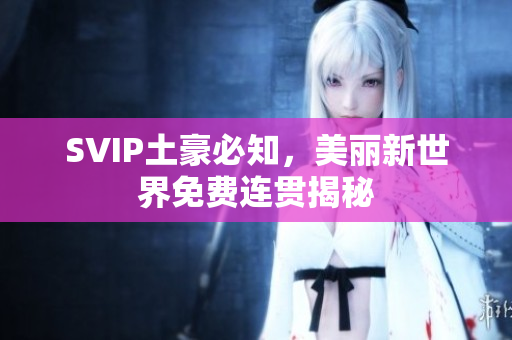 SVIP土豪必知，美丽新世界免费连贯揭秘