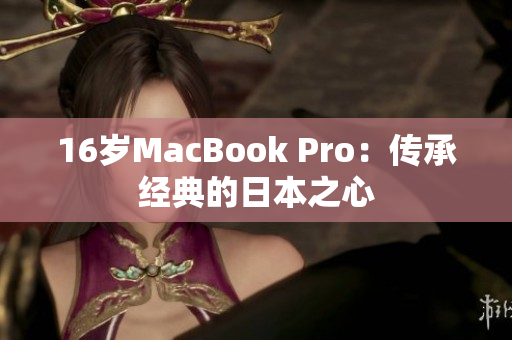 16岁MacBook Pro：传承经典的日本之心