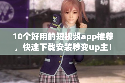 10个好用的短视频app推荐，快速下载安装秒变up主！
