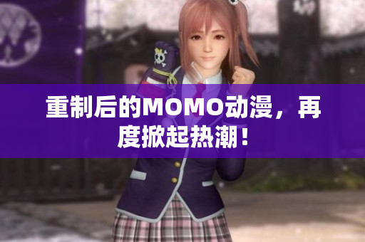 重制后的MOMO动漫，再度掀起热潮！