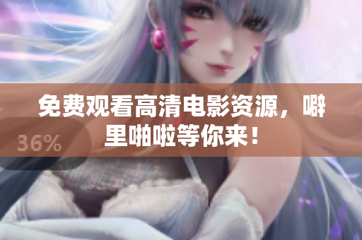 免费观看高清电影资源，噼里啪啦等你来！