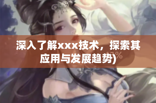 深入了解xxx技术，探索其应用与发展趋势)