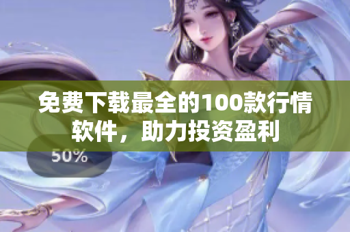 免费下载最全的100款行情软件，助力投资盈利