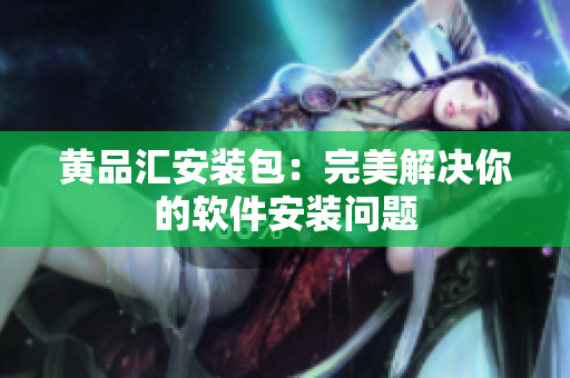 黄品汇安装包：完美解决你的软件安装问题