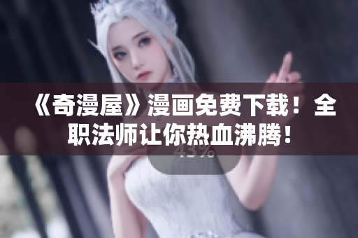 《奇漫屋》漫画免费下载！全职法师让你热血沸腾！