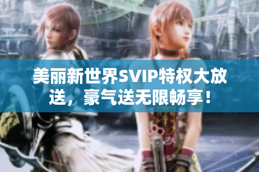 美丽新世界SVIP特权大放送，豪气送无限畅享！