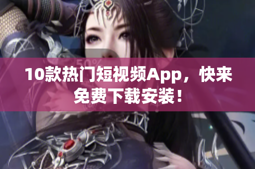 10款热门短视频App，快来免费下载安装！