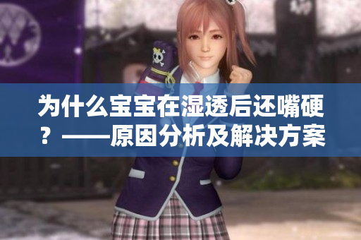 为什么宝宝在湿透后还嘴硬？——原因分析及解决方案