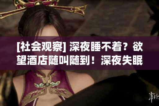 [社会观察] 深夜睡不着？欲望酒店随叫随到！深夜失眠？欲望酒店来帮忙！