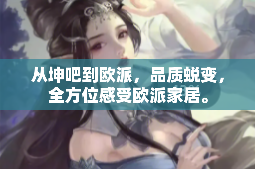 从坤吧到欧派，品质蜕变，全方位感受欧派家居。