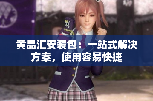 黄品汇安装包：一站式解决方案，使用容易快捷