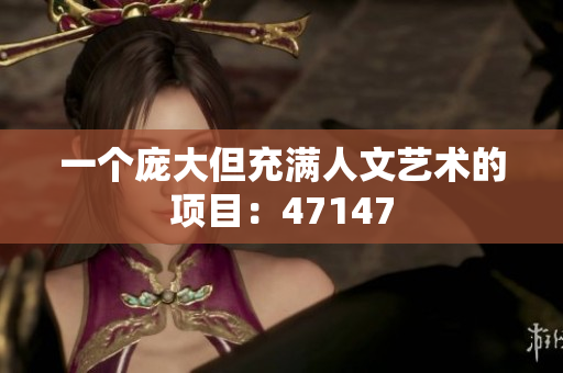 一个庞大但充满人文艺术的项目：47147