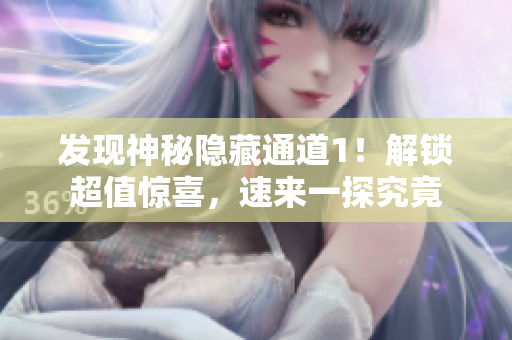 发现神秘隐藏通道1！解锁超值惊喜，速来一探究竟