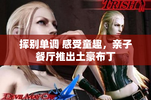 挥别单调 感受童趣，亲子餐厅推出土豪布丁