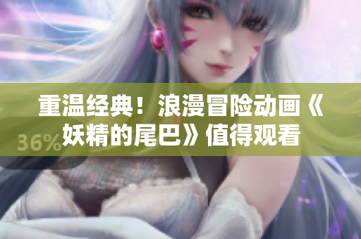 重温经典！浪漫冒险动画《妖精的尾巴》值得观看