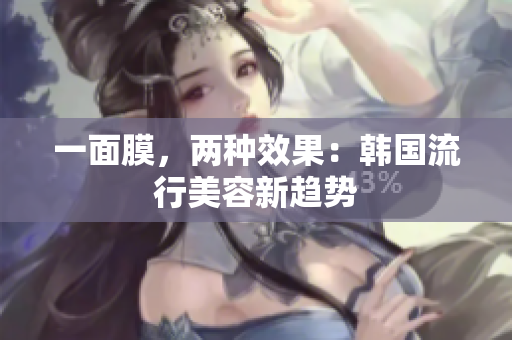 一面膜，两种效果：韩国流行美容新趋势