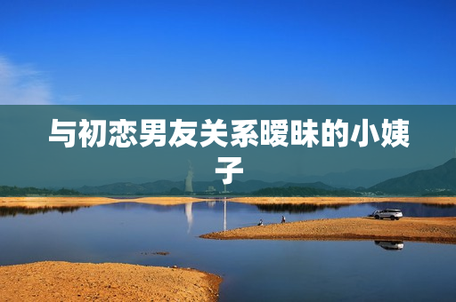 与初恋男友关系暧昧的小姨子