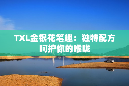 TXL金银花笔趣：独特配方呵护你的喉咙