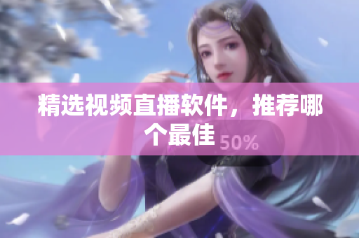 精选视频直播软件，推荐哪个最佳