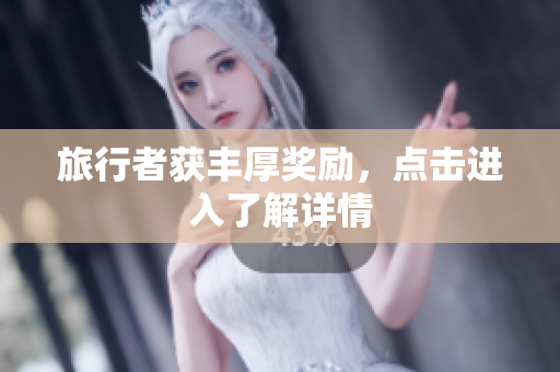 旅行者获丰厚奖励，点击进入了解详情