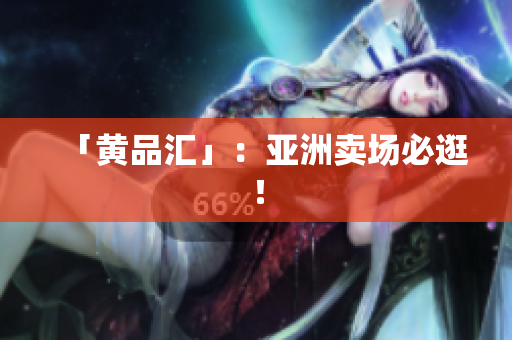 「黄品汇」：亚洲卖场必逛！