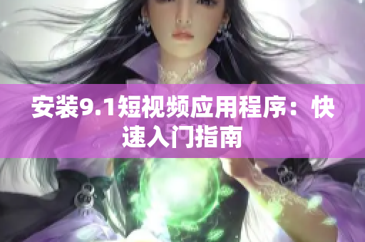 安装9.1短视频应用程序：快速入门指南
