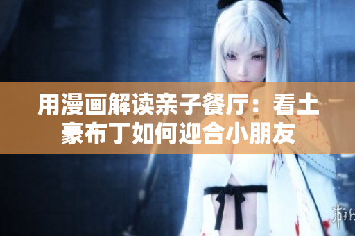 用漫画解读亲子餐厅：看土豪布丁如何迎合小朋友