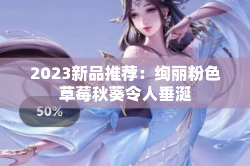 2023新品推荐：绚丽粉色草莓秋葵令人垂涎