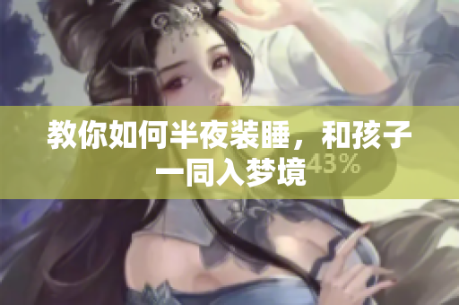 教你如何半夜装睡，和孩子一同入梦境