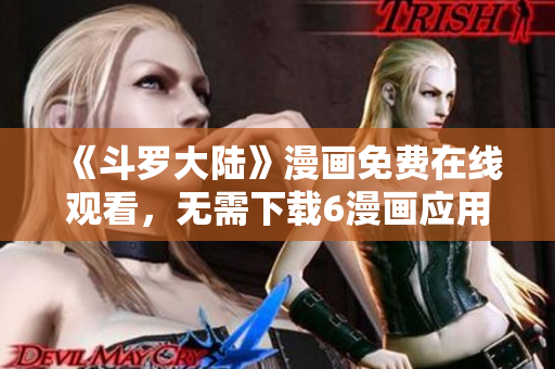 《斗罗大陆》漫画免费在线观看，无需下载6漫画应用！