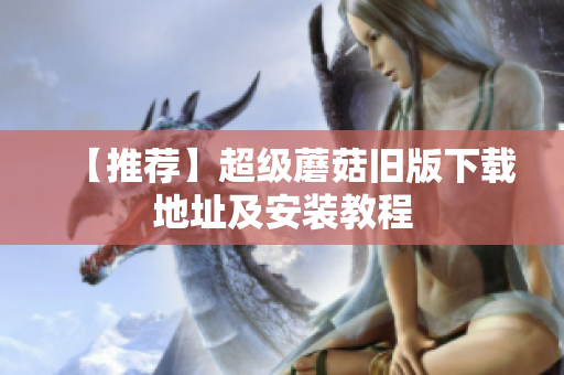 【推荐】超级蘑菇旧版下载地址及安装教程