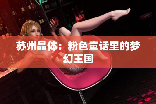 苏州晶体：粉色童话里的梦幻王国