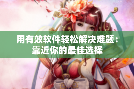 用有效软件轻松解决难题：靠近你的最佳选择