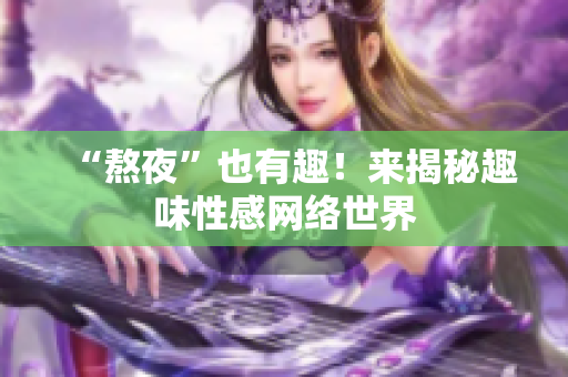 “熬夜”也有趣！来揭秘趣味性感网络世界