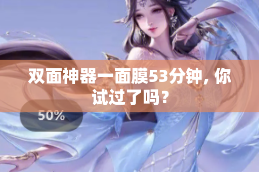 双面神器一面膜53分钟, 你试过了吗？