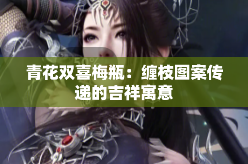 青花双喜梅瓶：缠枝图案传递的吉祥寓意