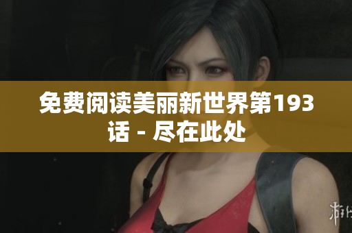 免费阅读美丽新世界第193话 - 尽在此处