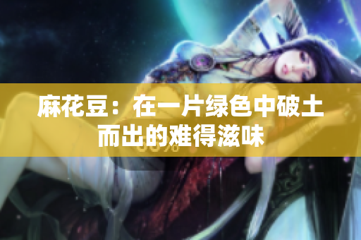 麻花豆：在一片绿色中破土而出的难得滋味