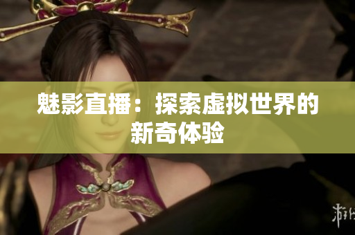 魅影直播：探索虚拟世界的新奇体验