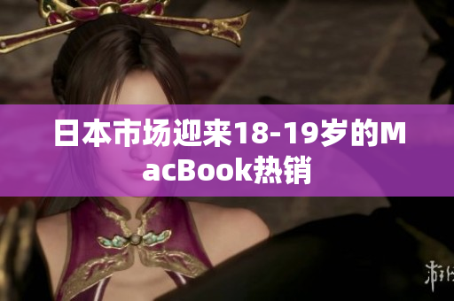 日本市场迎来18-19岁的MacBook热销