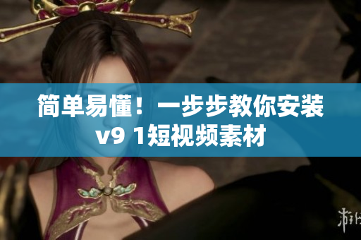 简单易懂！一步步教你安装v9 1短视频素材