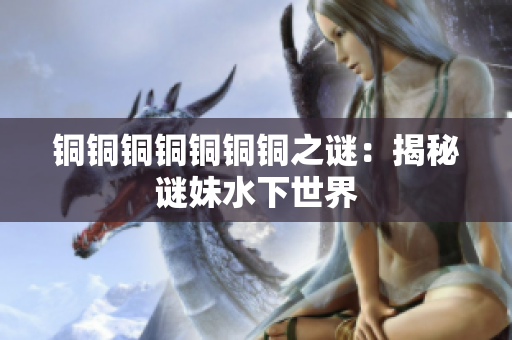 铜铜铜铜铜铜铜之谜：揭秘谜妹水下世界