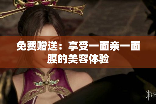 免费赠送：享受一面亲一面膜的美容体验