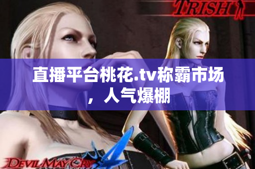 直播平台桃花.tv称霸市场，人气爆棚