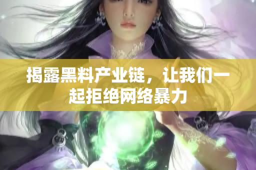 揭露黑料产业链，让我们一起拒绝网络暴力