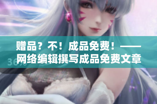 赠品？不！成品免费！——网络编辑撰写成品免费文章