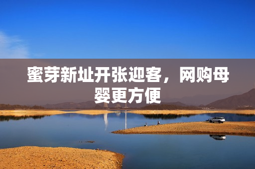 蜜芽新址开张迎客，网购母婴更方便