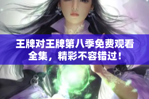 王牌对王牌第八季免费观看全集，精彩不容错过！